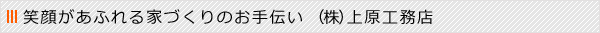 笑顔があふれる家づくりのお手伝い／株式会社上原工務店